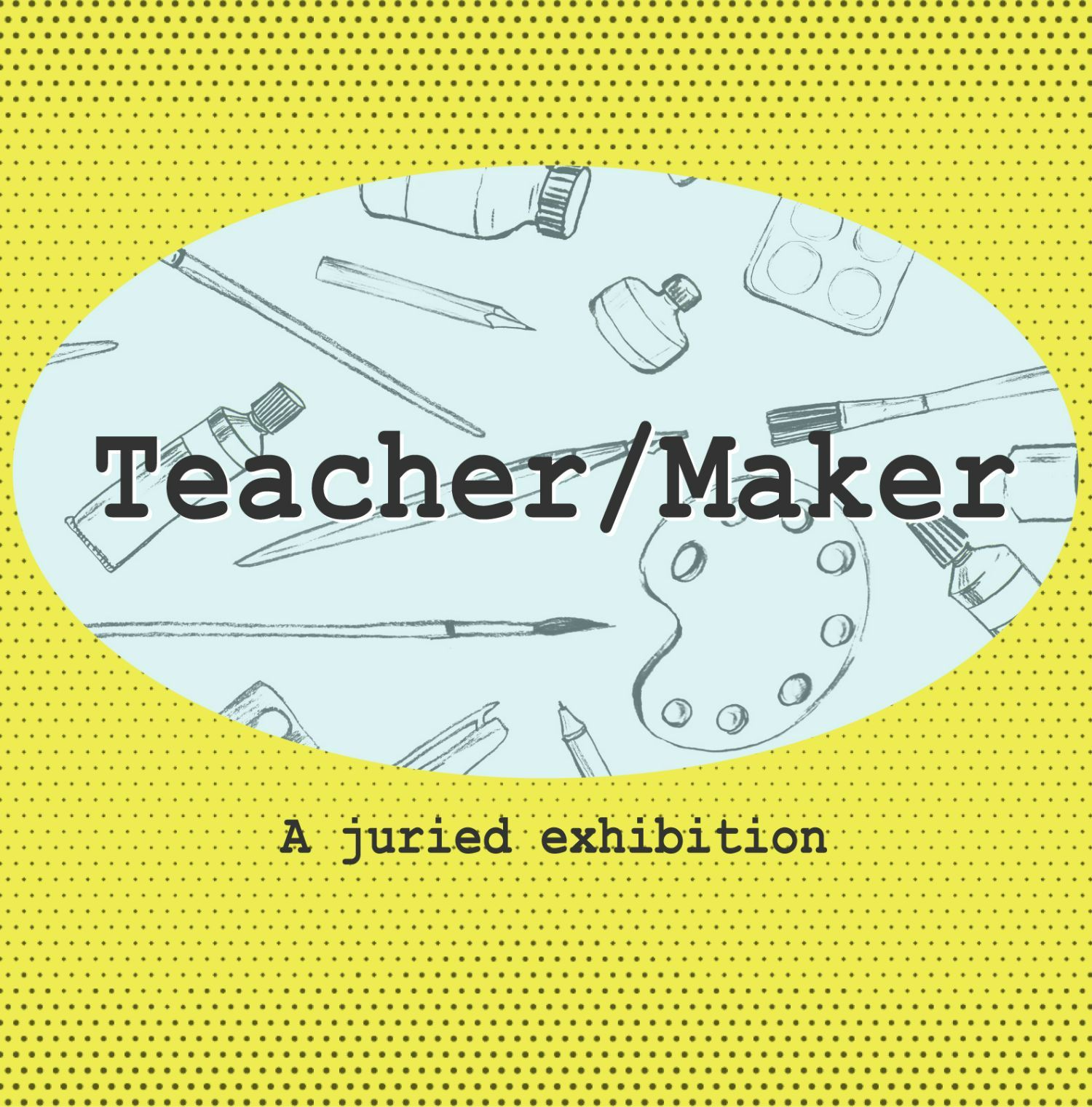 Flyer for Teacher/Maker: A Juried Exhibition